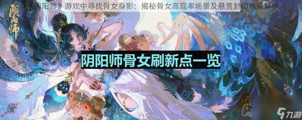 《阴阳师》游戏中寻找骨女身影：揭秘骨女高现率场景及悬赏封印地点解析